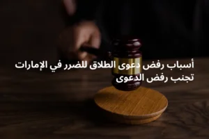 ما هي أسباب رفض دعوى الطلاق للضرر وكيف يمكن تجنب الرفض باستشارة محامي طلاق في دبي الشارقة عجمان أبوظبي؟