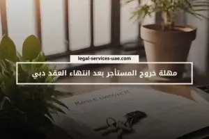 مهلة خروج المستأجر بعد انتهاء العقد دبي