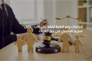 توضح الصورة عنوان لمقال قانوني يتحدث عن إجراءات رفع قضية نفقة على الأب في الإمارات من أبو ظبي، دبي، الشارقة، العين، عجمان