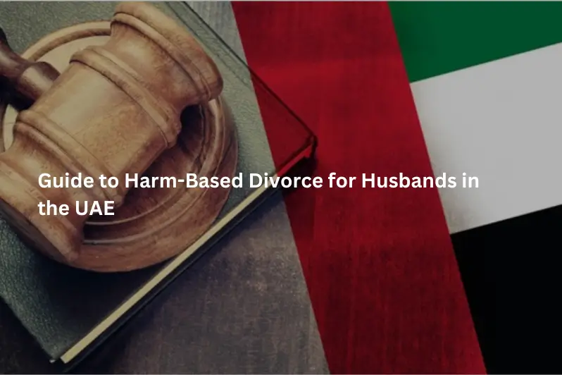 Guide to Harm-Based Divorce for Husbands in the UAE-consulting a divorce lawyer in Dubai, Abu Dhabi, Sharjah and Ajman.