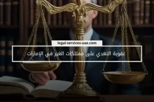 عقوبة التعدي على ممتلكات الغير في الإمارات